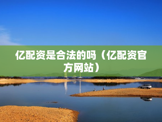 亿配资是合法的吗（亿配资官方网站）
