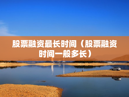 股票融资最长时间（股票融资时间一般多长）