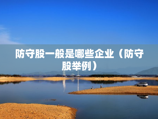 防守股一般是哪些企业（防守股举例）