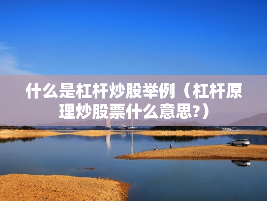 什么是杠杆炒股举例（杠杆原理炒股票什么意思?）
