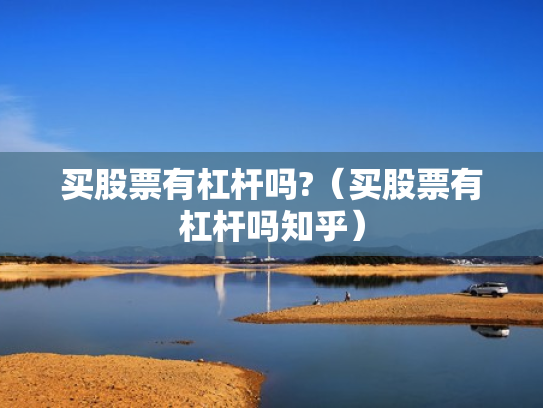 买股票有杠杆吗?（买股票有杠杆吗知乎）