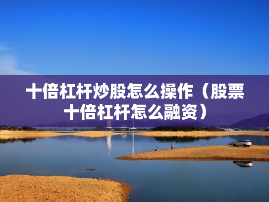 十倍杠杆炒股怎么操作（股票十倍杠杆怎么融资）