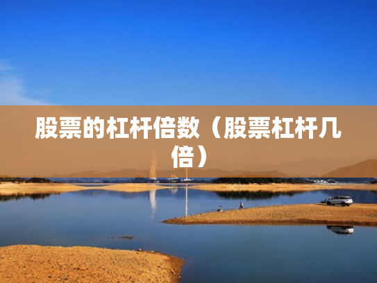 股票的杠杆倍数（股票杠杆几倍）