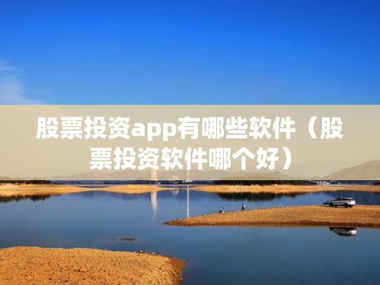 股票投资app有哪些软件（股票投资软件哪个好）