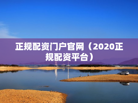 正规配资门户官网（2020正规配资平台）