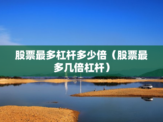 股票最多杠杆多少倍（股票最多几倍杠杆）