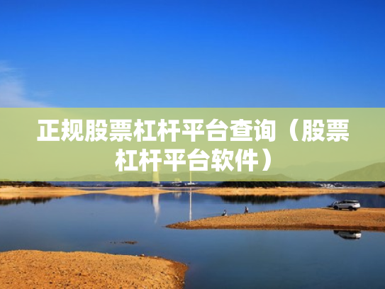 正规股票杠杆平台查询（股票杠杆平台软件）