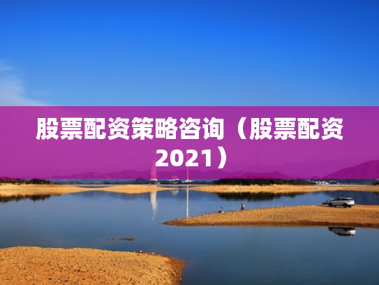 股票配资策略咨询（股票配资2021）