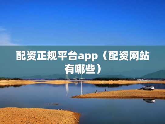 配资正规平台app（配资网站有哪些）