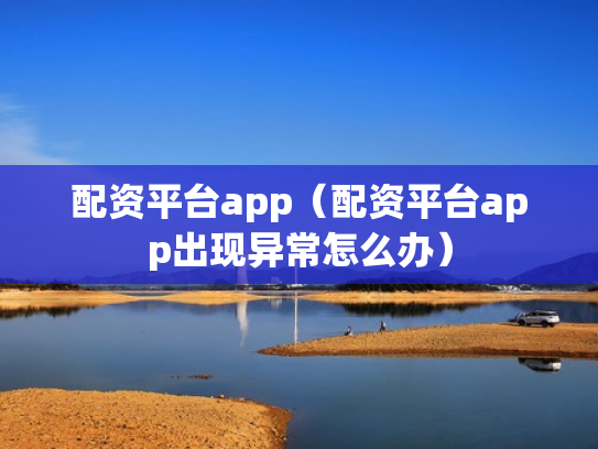 配资平台app（配资平台app出现异常怎么办）
