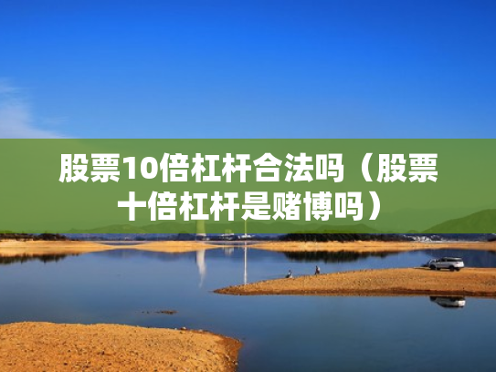 股票10倍杠杆合法吗（股票十倍杠杆是赌博吗）
