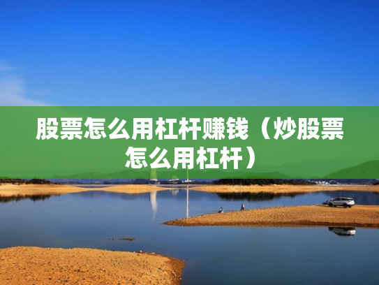股票怎么用杠杆赚钱（炒股票怎么用杠杆）