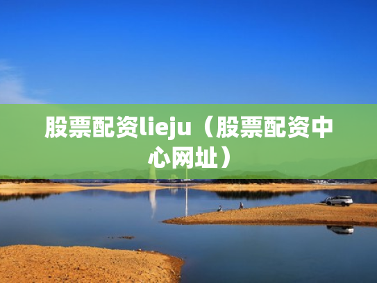 股票配资lieju（股票配资中心网址）