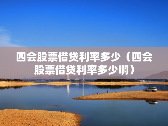 四会股票借贷利率多少（四会股票借贷利率多少啊）