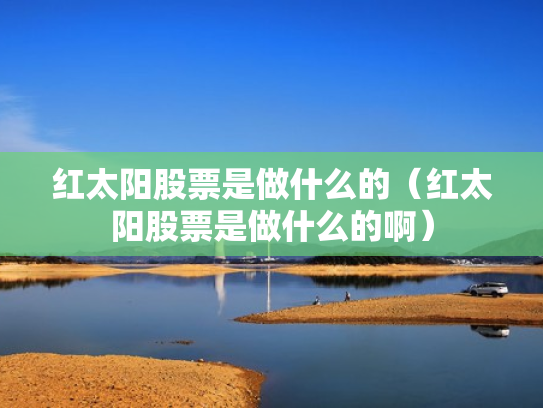 红太阳股票是做什么的（红太阳股票是做什么的啊）