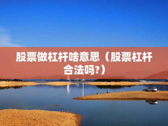 股票做杠杆啥意思（股票杠杆合法吗?）