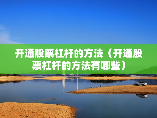 开通股票杠杆的方法（开通股票杠杆的方法有哪些）