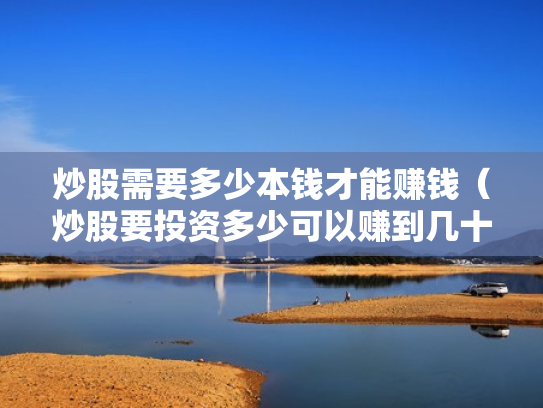炒股需要多少本钱才能赚钱（炒股要投资多少可以赚到几十万）