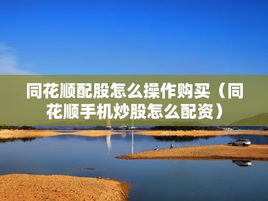 同花顺配股怎么操作购买（同花顺手机炒股怎么配资）