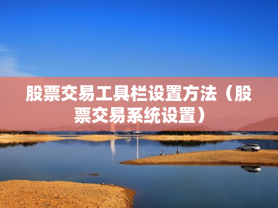 股票交易工具栏设置方法（股票交易系统设置）