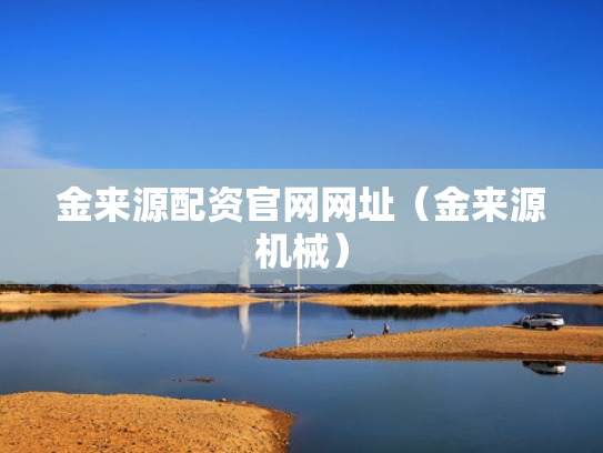金来源配资官网网址（金来源机械）