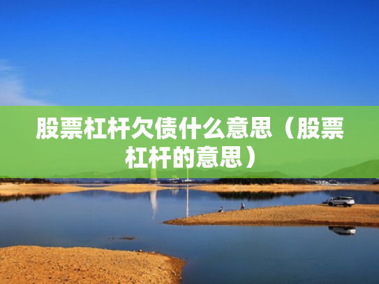 股票杠杆欠债什么意思（股票杠杆的意思）