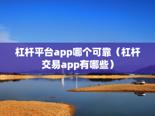 杠杆平台app哪个可靠（杠杆交易app有哪些）