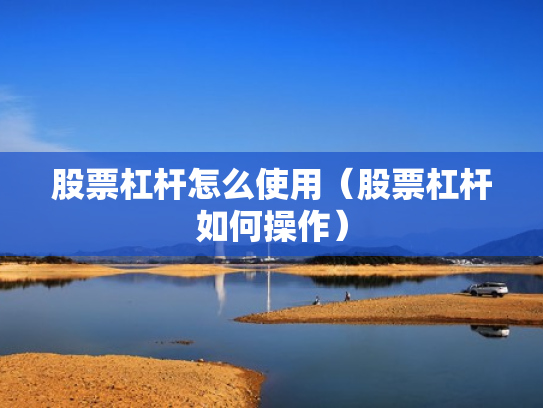 股票杠杆怎么使用（股票杠杆如何操作）