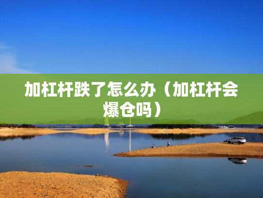 加杠杆跌了怎么办（加杠杆会爆仓吗）
