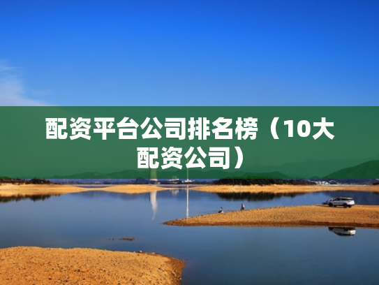 配资平台公司排名榜（10大配资公司）