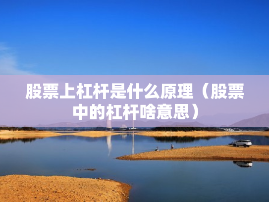 股票上杠杆是什么原理（股票中的杠杆啥意思）
