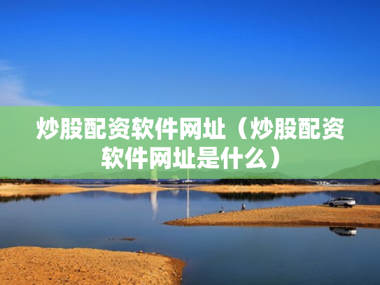 炒股配资软件网址（炒股配资软件网址是什么）