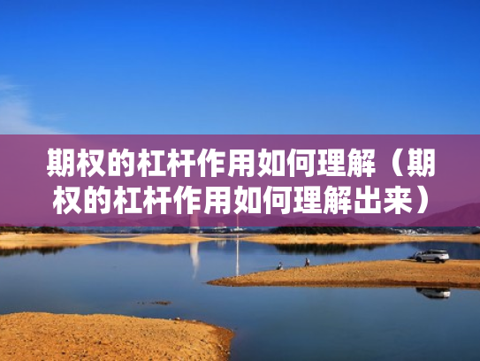 期权的杠杆作用如何理解（期权的杠杆作用如何理解出来）