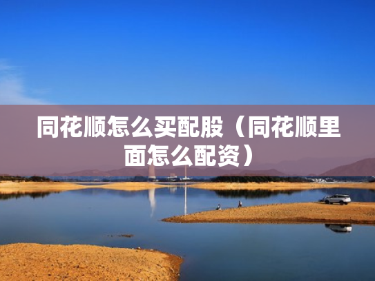 同花顺怎么买配股（同花顺里面怎么配资）