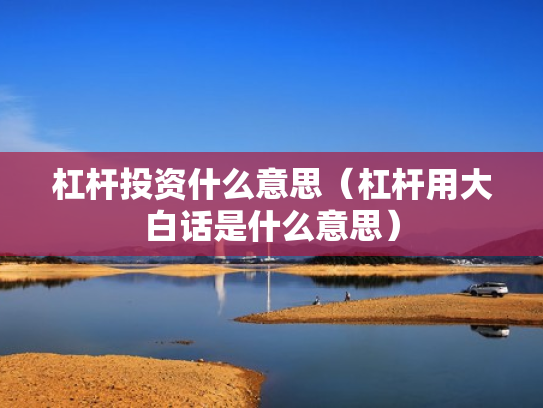 杠杆投资什么意思（杠杆用大白话是什么意思）
