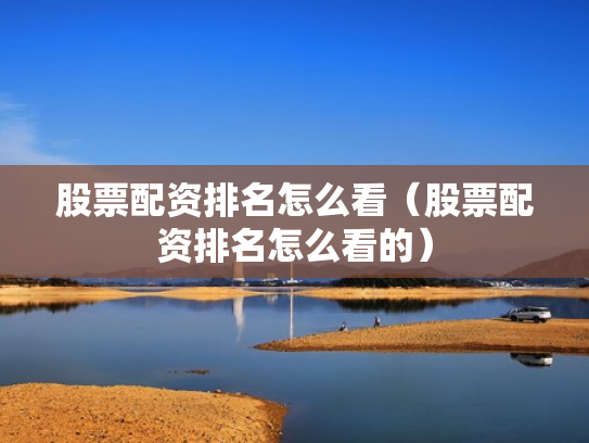 股票配资排名怎么看（股票配资排名怎么看的）