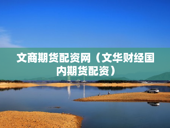 文商期货配资网（文华财经国内期货配资）