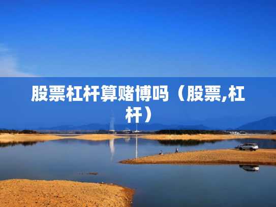 股票杠杆算赌博吗（股票,杠杆）