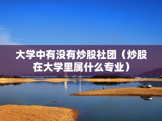 大学中有没有炒股社团（炒股在大学里属什么专业）