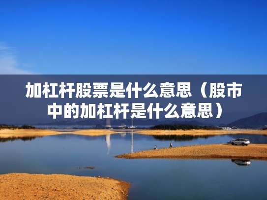 加杠杆股票是什么意思（股市中的加杠杆是什么意思）