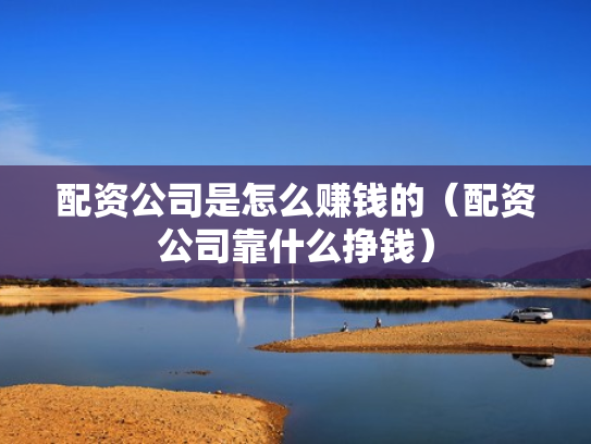 配资公司是怎么赚钱的（配资公司靠什么挣钱）