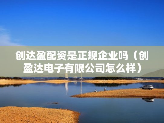 创达盈配资是正规企业吗（创盈达电子有限公司怎么样）