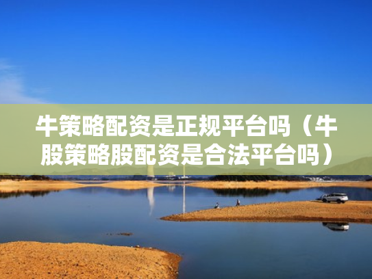牛策略配资是正规平台吗（牛股策略股配资是合法平台吗）
