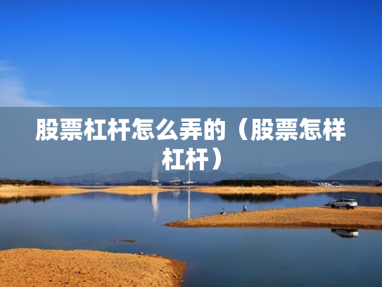 股票杠杆怎么弄的（股票怎样杠杆）