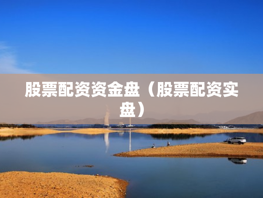 股票配资资金盘（股票配资实盘）