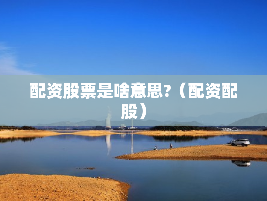 配资股票是啥意思?（配资配股）