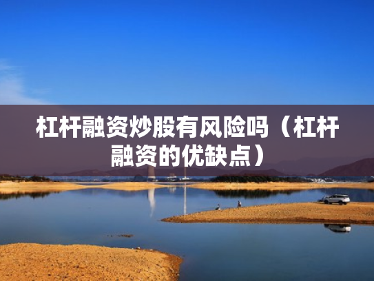 杠杆融资炒股有风险吗（杠杆融资的优缺点）