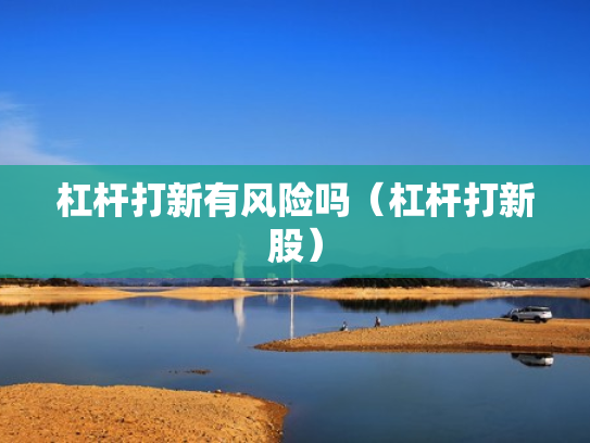 杠杆打新有风险吗（杠杆打新股）