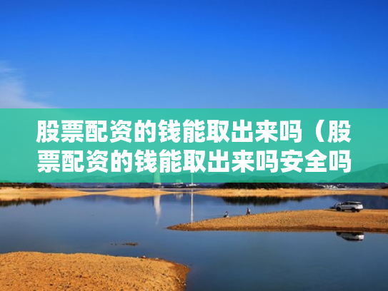 股票配资的钱能取出来吗（股票配资的钱能取出来吗安全吗）