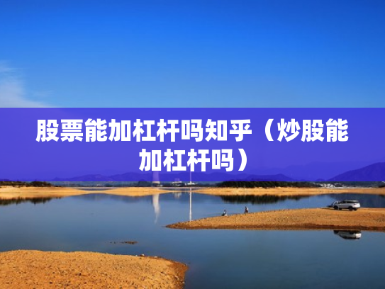 股票能加杠杆吗知乎（炒股能加杠杆吗）